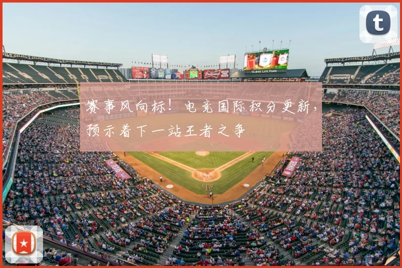 赛事风向标！电竞国际积分更新，预示着下一站王者之争