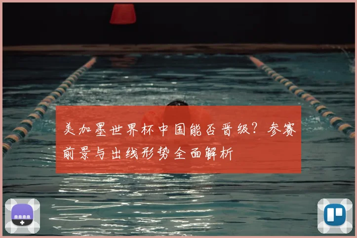 美加墨世界杯中国能否晋级？参赛前景与出线形势全面解析