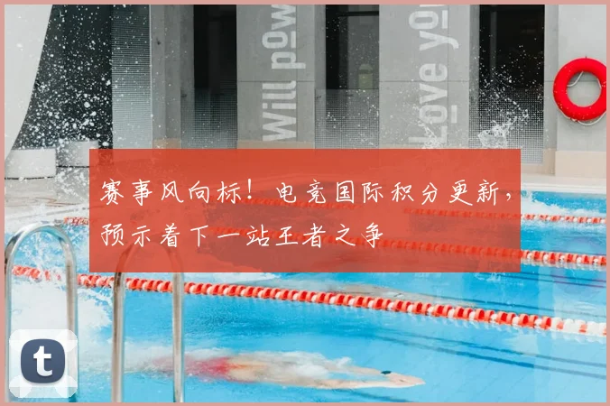 赛事风向标！电竞国际积分更新，预示着下一站王者之争